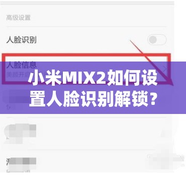 小米MIX2如何设置人脸识别解锁？详细步骤全攻略来了！