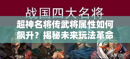 超神名将传武将属性如何飙升？揭秘未来玩法革命性变化预测！