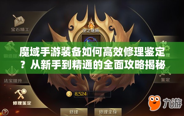 魔域手游装备如何高效修理鉴定？从新手到精通的全面攻略揭秘！