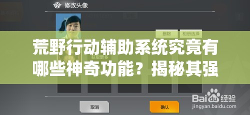 荒野行动辅助系统究竟有哪些神奇功能？揭秘其强大之处！