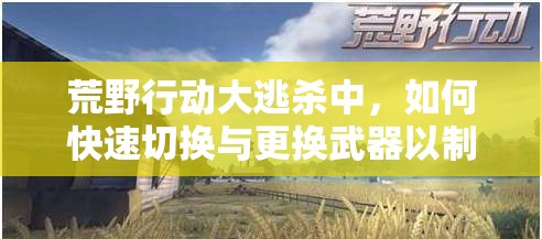 荒野行动大逃杀中，如何快速切换与更换武器以制胜敌人？