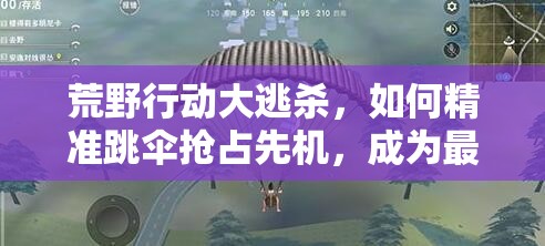 荒野行动大逃杀，如何精准跳伞抢占先机，成为最后赢家？