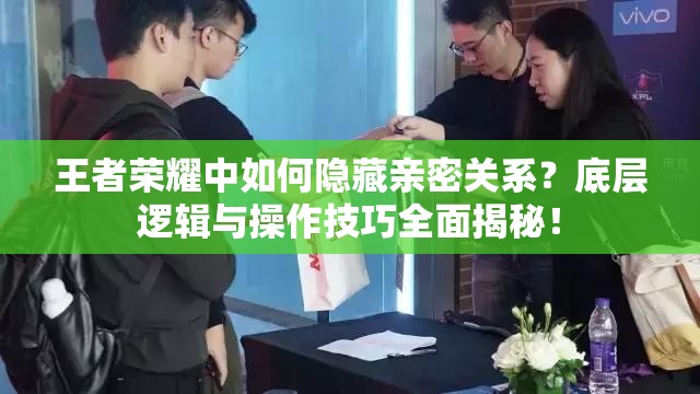 王者荣耀中如何隐藏亲密关系？底层逻辑与操作技巧全面揭秘！