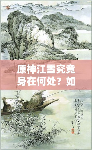 原神江雪究竟身在何处？如何探索、管理并实现其价值最大化？