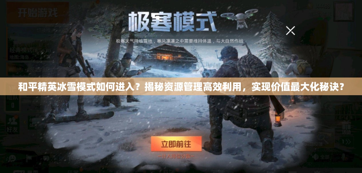 和平精英冰雪模式如何进入？揭秘资源管理高效利用，实现价值最大化秘诀？