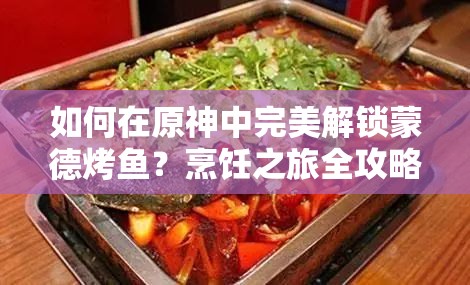 如何在原神中完美解锁蒙德烤鱼？烹饪之旅全攻略揭秘！