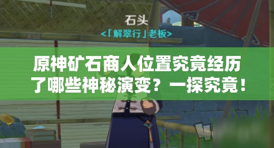 原神矿石商人位置究竟经历了哪些神秘演变？一探究竟！