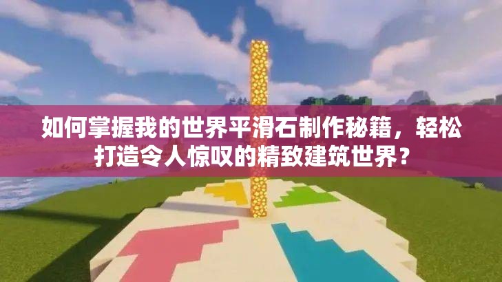 如何掌握我的世界平滑石制作秘籍，轻松打造令人惊叹的精致建筑世界？