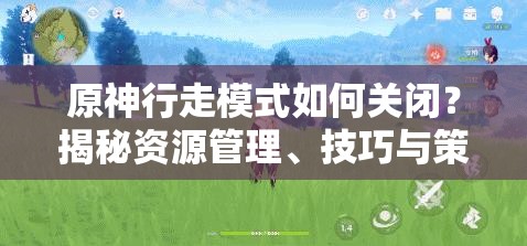 原神行走模式如何关闭？揭秘资源管理、技巧与策略详解