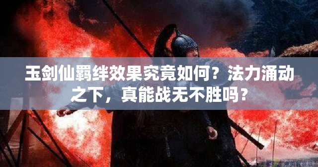 玉剑仙羁绊效果究竟如何？法力涌动之下，真能战无不胜吗？