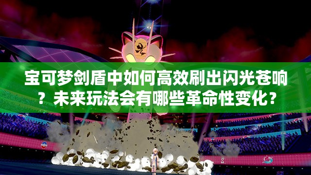 宝可梦剑盾中如何高效刷出闪光苍响？未来玩法会有哪些革命性变化？