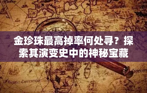 金珍珠最高掉率何处寻？探索其演变史中的神秘宝藏之谜