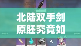 北陆双手剑原胚究竟如何获取？全面解析获取途径与实战攻略揭秘