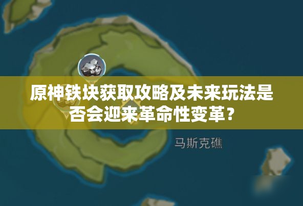 原神铁块获取攻略及未来玩法是否会迎来革命性变革？