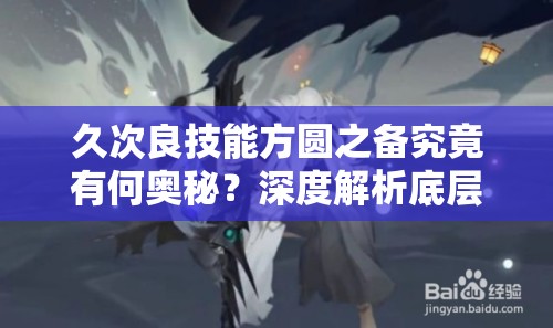 久次良技能方圆之备究竟有何奥秘？深度解析底层逻辑、实战应用及界面优化疑问