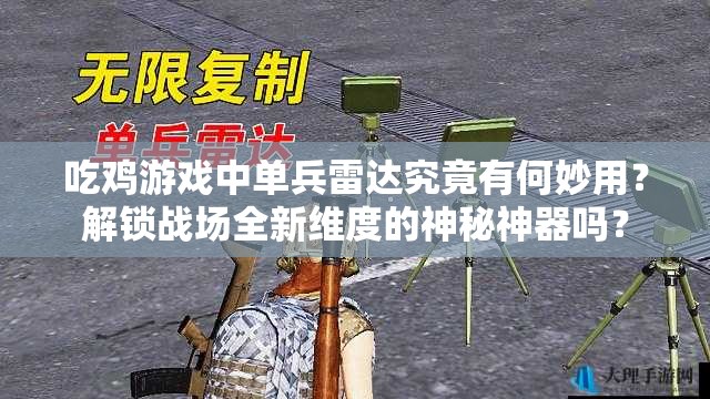 吃鸡游戏中单兵雷达究竟有何妙用？解锁战场全新维度的神秘神器吗？