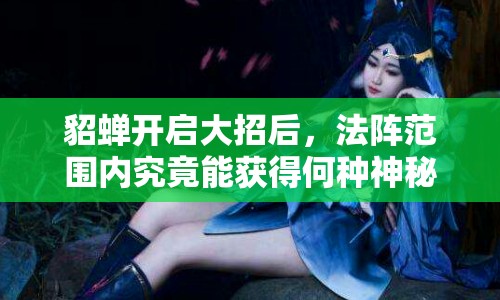 貂蝉开启大招后，法阵范围内究竟能获得何种神秘增益效果？