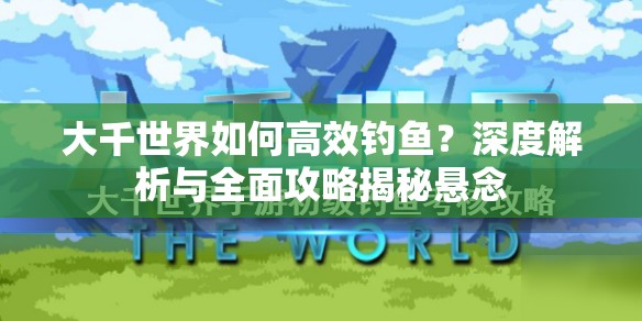 大千世界如何高效钓鱼？深度解析与全面攻略揭秘悬念