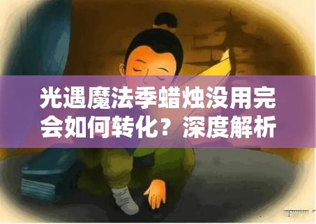 光遇魔法季蜡烛没用完会如何转化？深度解析剩余蜡烛命运及实测数据