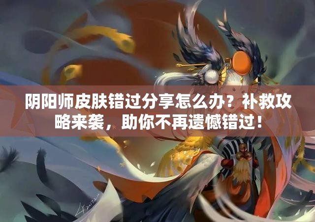 阴阳师皮肤错过分享怎么办？补救攻略来袭，助你不再遗憾错过！