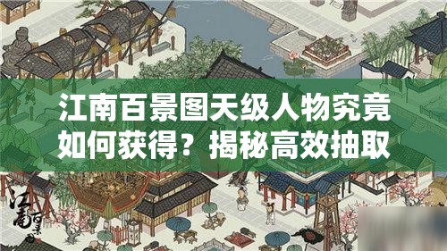 江南百景图天级人物究竟如何获得？揭秘高效抽取方法！