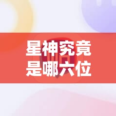 星神究竟是哪六位英雄？揭秘星界传说玩法创新、剧情深度及玩家适配之谜