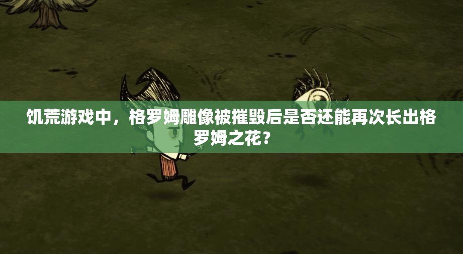 饥荒游戏中，格罗姆雕像被摧毁后是否还能再次长出格罗姆之花？