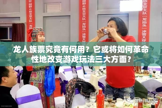 龙人族票究竟有何用？它或将如何革命性地改变游戏玩法三大方面？