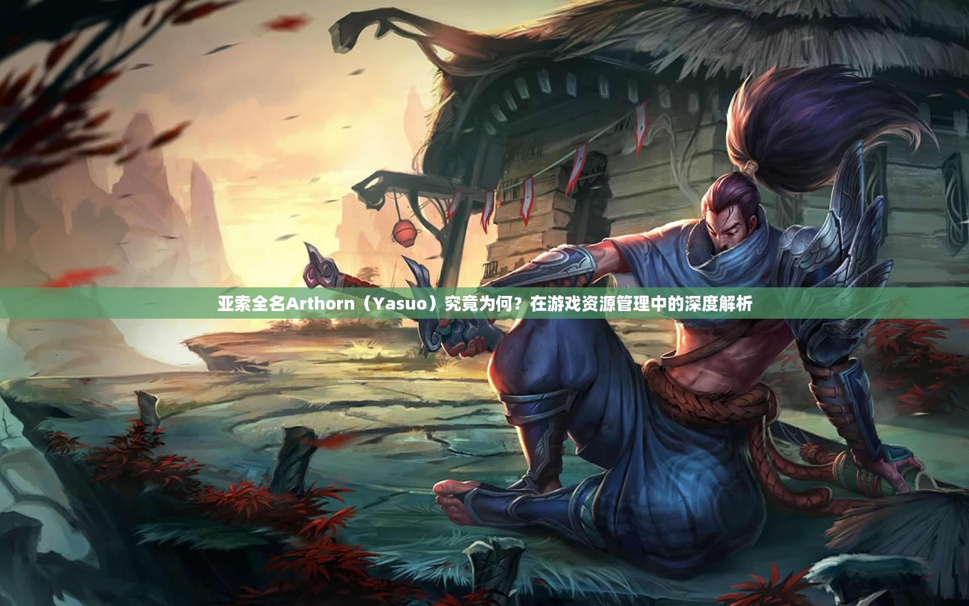 亚索全名Arthorn（Yasuo）究竟为何？在游戏资源管理中的深度解析