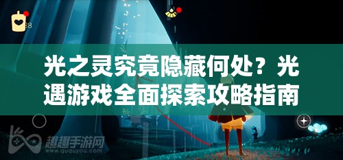 光之灵究竟隐藏何处？光遇游戏全面探索攻略指南揭秘