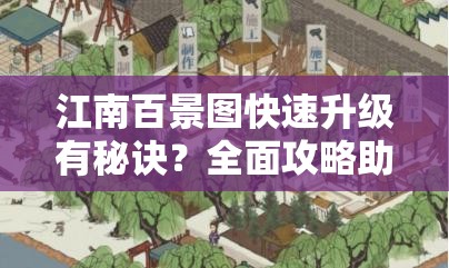 江南百景图快速升级有秘诀？全面攻略助你轻松解锁新境界？